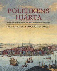 Politikens hjärta : medborgarskap, manlighet och plats i frihetstidens Stockholm / Karin Sennefelt