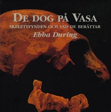 De dog på Vasa : skelettfynden och vad de berättar / Ebba During