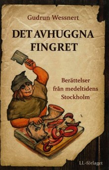 Det avhuggna fingret : berättelser från medeltidens Stockholm / Gudrun Wessnert