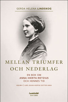 Mellan triumfer och nederlag : en bok om Anna Hierta-Retzius och hennes tid. Volym 1. Lars Johan Hiertas dotter Anna / Gerda Helena Lindskog
