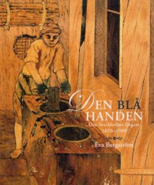 Den blå handen : om Stockholms färgare 1650-1900 / Eva Bergström