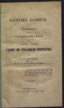 Danviks dårhus : en uppfordran till vederbörande att tidsenligt reglera vården om Stockholms sinnessjuke / af C. U. Sondén