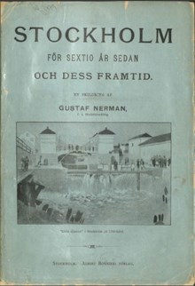 Stockholm för sextio år sedan och dess framtid : en skildring / af Gustaf Nerman