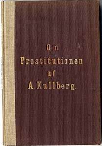 Om prostitutionen och de verksammaste medlen till de veneriska sjukdomarnes hämmande, med särskildt afseende fästadt på förhållandena i Stockholm : prisbelönt täflingsskrift / Anders Fredrik Kullberg