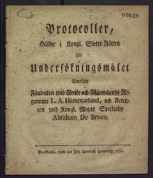 [Domstolsmål där skådespelaren de Broen står anklagad för misshandel] Protocoller, hållne i kongl. slotts rätten uti undersökningsmålet emellan fändriken wid Nerike och Wärmelands regemente L.A. Hammarlund, och acteuren wid kongl. maj:ts spectacler Abraham De Broen.