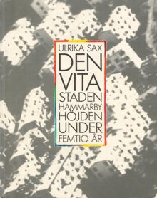Den vita staden : Hammarbyhöjden under femtio år / Ulrika Sax