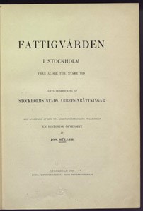 Fattigvården i Stockholm från äldre till yngre tid : jämte beskrifning af Stockholms stads arbetsinrättningar... : en historisk överblick / af Jos. Müller