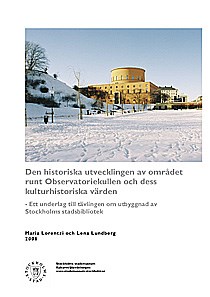 Den historiska utvecklingen av området runt Observatoriekullen och dess kulturhistoriska värden : ett underlag till tävlingen om utbyggnad av Stockholms stadsbibliotek / Maria Lorentzi och Lena Lundberg